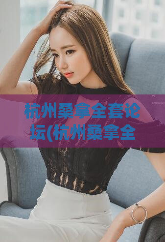 杭州桑拿全套论坛(杭州桑拿全套最新资讯)
