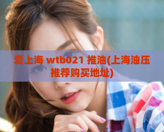 爱上海 wtb021 推油(上海油压推荐购买地址)
