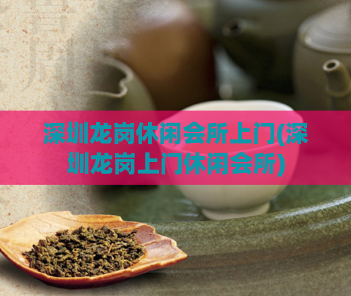 深圳龙岗休闲会所上门(深圳龙岗上门休闲会所)