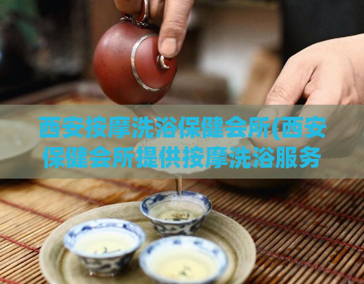 西安按摩洗浴保健会所(西安保健会所提供按摩洗浴服务)