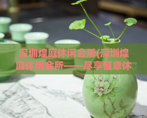 深圳煌庭休闲会所(深圳煌庭休闲会所——尽享惬意休闲时光)