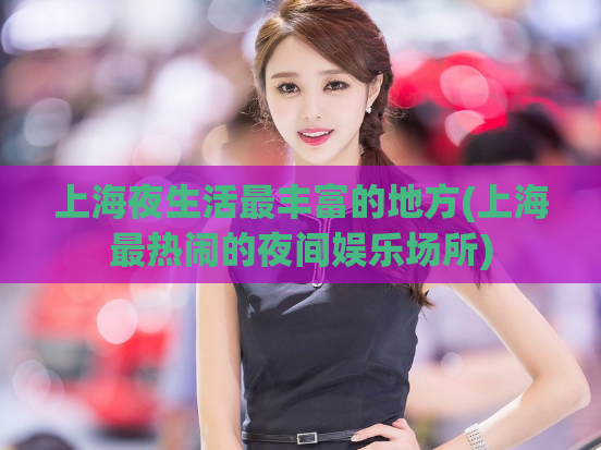 上海夜生活最丰富的地方(上海最热闹的夜间娱乐场所)