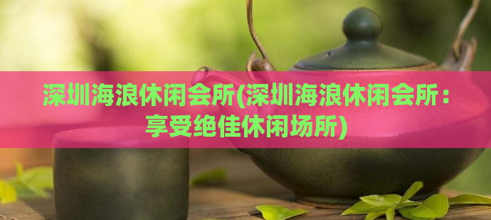 深圳海浪休闲会所(深圳海浪休闲会所：享受绝佳休闲场所)
