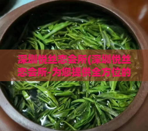 深圳悦丝恋会所(深圳悦丝恋会所-为您提供全方位的享受)