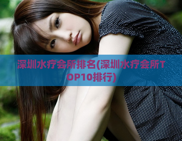 深圳水疗会所排名(深圳水疗会所TOP10排行)