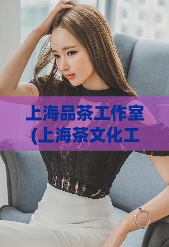 上海品茶工作室(上海茶文化工作室)
