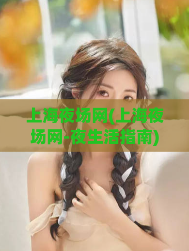上海夜场网(上海夜场网-夜生活指南)