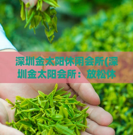 深圳金太阳休闲会所(深圳金太阳会所：放松休闲的最佳选择)