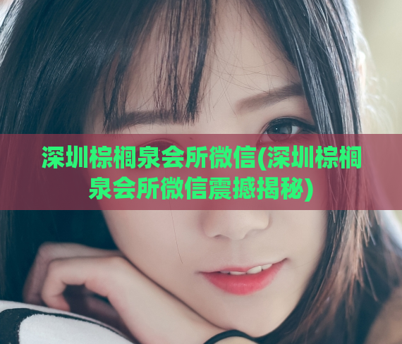 深圳棕榈泉会所微信(深圳棕榈泉会所微信震撼揭秘)