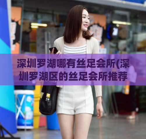 深圳罗湖哪有丝足会所(深圳罗湖区的丝足会所推荐) (2)