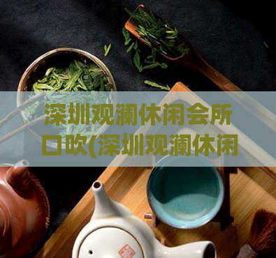 深圳观澜休闲会所口吹(深圳观澜休闲会所：享受尊贵休闲体验)
