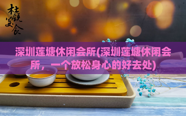 深圳莲塘休闲会所(深圳莲塘休闲会所，一个放松身心的好去处)