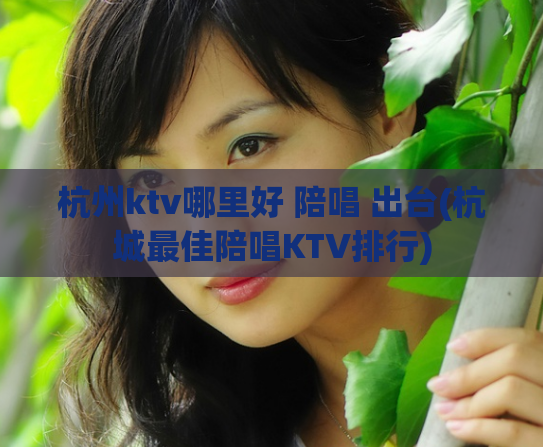 杭州ktv哪里好 陪唱 出台(杭城最佳陪唱KTV排行)