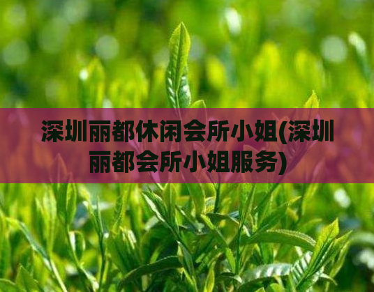 深圳丽都休闲会所小姐(深圳丽都会所小姐服务)