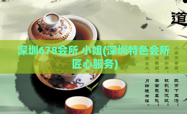 深圳678会所 小姐(深圳特色会所 匠心服务)