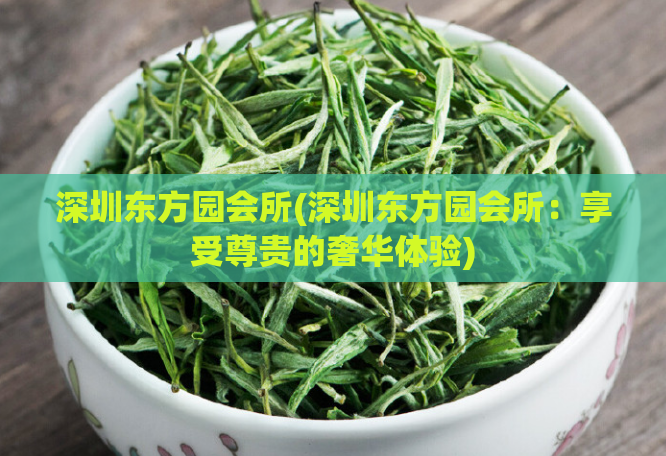 深圳东方园会所(深圳东方园会所：享受尊贵的奢华体验)