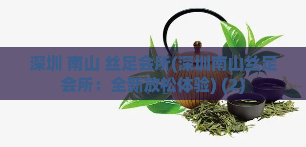 深圳 南山 丝足会所(深圳南山丝足会所：全新放松体验) (2)