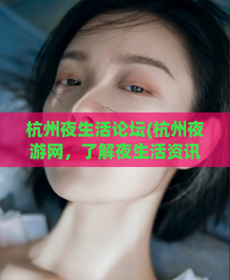 杭州夜生活论坛(杭州夜游网,了解夜生活资讯)