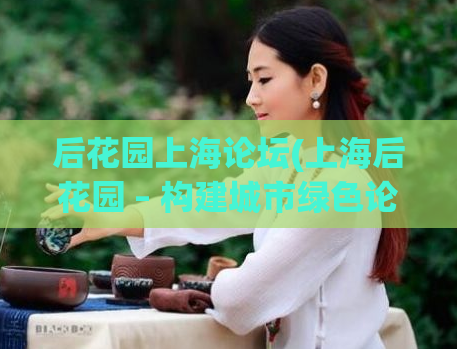 后花园上海论坛(上海后花园 – 构建城市绿色论坛) (2)