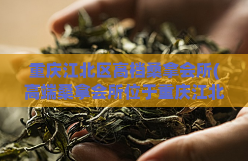 重庆江北区高档桑拿会所(高端桑拿会所位于重庆江北)