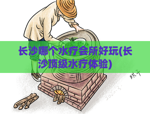 长沙哪个水疗会所好玩(长沙顶级水疗体验)