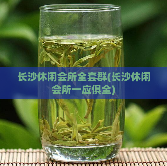 长沙休闲会所全套群(长沙休闲会所一应俱全)