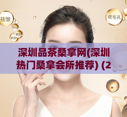 深圳品茶桑拿网(深圳热门桑拿会所推荐) (2)