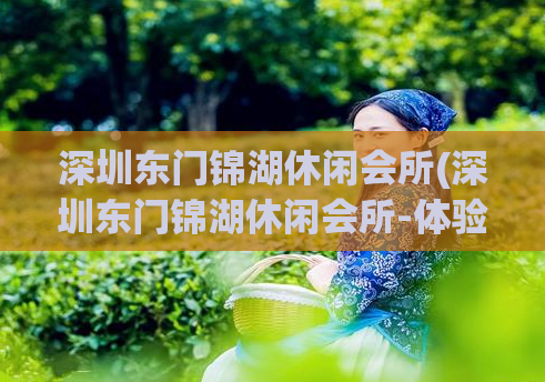深圳东门锦湖休闲会所(深圳东门锦湖休闲会所-体验尊贵放松)