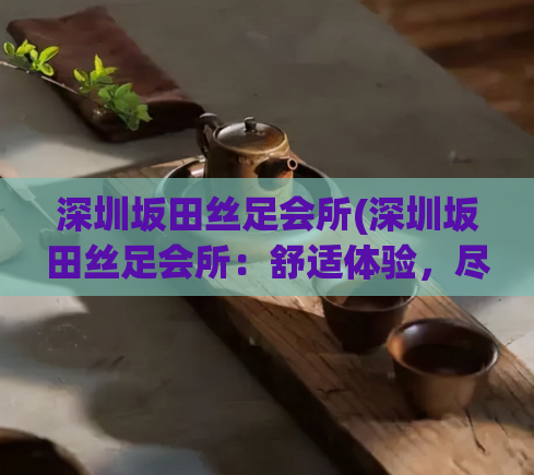 深圳坂田丝足会所(深圳坂田丝足会所：舒适体验，尽享放松)