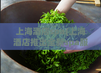 上海酒店spa(上海酒店推出全新spa服务)