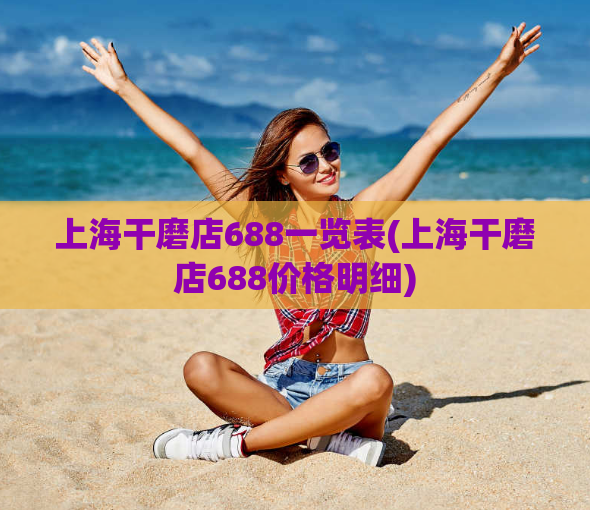 上海干磨店688一览表(上海干磨店688价格明细)