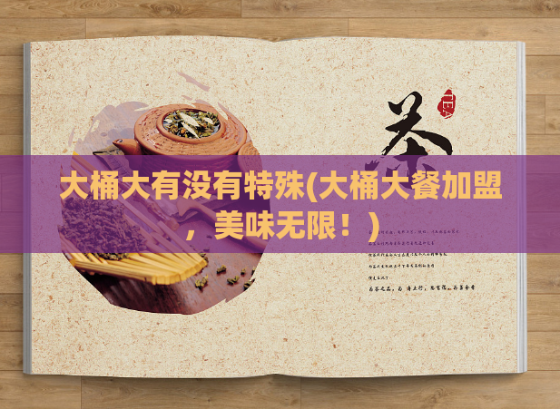 大桶大有没有特殊(大桶大餐加盟，美味无限！)