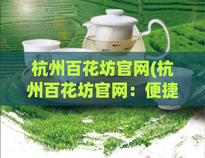杭州百花坊官网(杭州百花坊官网：便捷探索杭州之美)