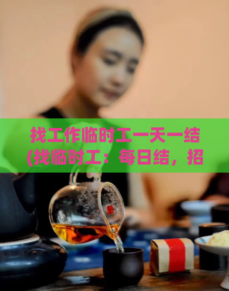 找工作临时工一天一结(找临时工:每日结,招聘中)