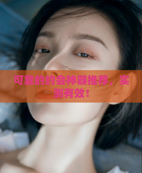 可靠的约会神器推荐,实测有效!