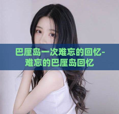 巴厘岛一次难忘的回忆-难忘的巴厘岛回忆