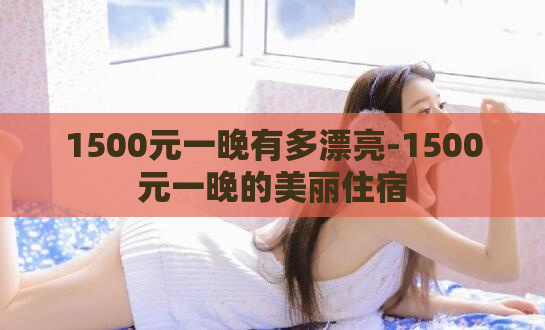1500元一晚有多漂亮-1500元一晚的美丽住宿