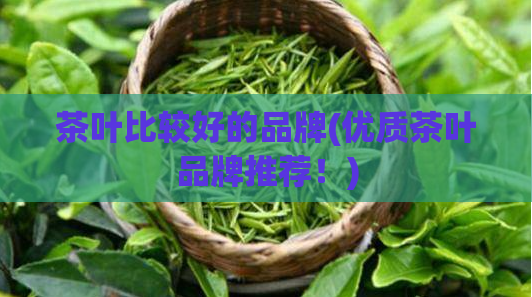 茶叶比较好的品牌(优质茶叶品牌推荐！)