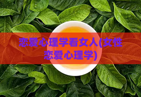 恋爱心理学看女人(女性恋爱心理学)
