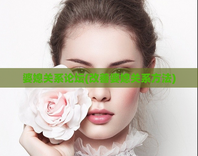 婆媳关系论坛(改善婆媳关系方法)
