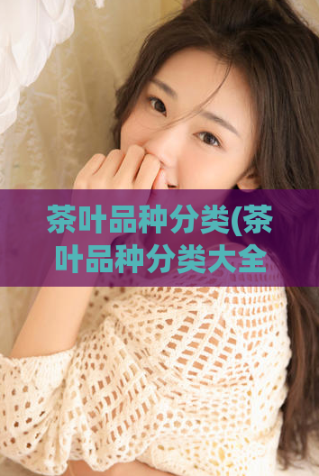 茶叶品种分类(茶叶品种分类大全)