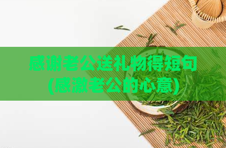感谢老公送礼物得短句(感激老公的心意)