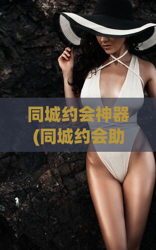 同城约会神器(同城约会助手)