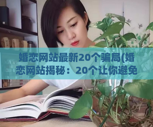 婚恋网站最新20个骗局(婚恋网站揭秘:20个让你避免甜言蜜语!)