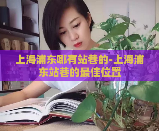 上海浦东哪有站巷的-上海浦东站巷的最佳位置
