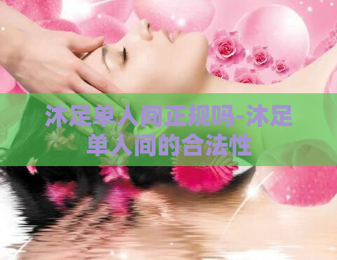 沐足单人间正规吗-沐足单人间的合法性