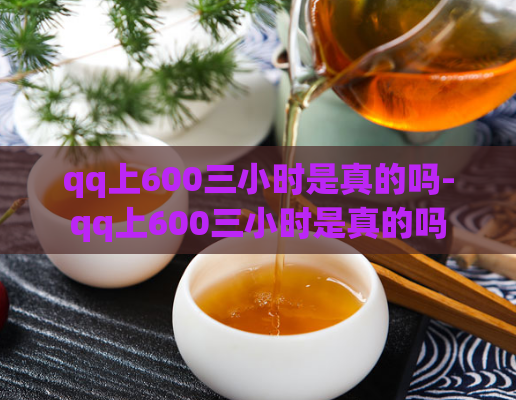 qq上600三小时是真的吗-qq上600三小时是真的吗