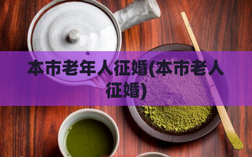 本市老年人征婚(本市老人征婚)