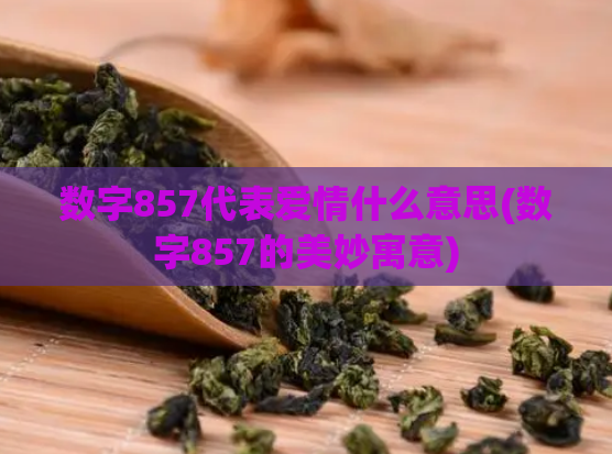 数字857代表爱情什么意思(数字857的美妙寓意)