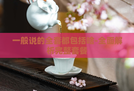一般说的全套都包括啥-全面解析完整套餐